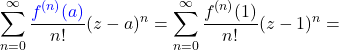 \[\sum_{n=0}^{\infty}\frac{\textcolor{blue}{f^{(n)}(a)}}{n!}{(z-a)^n = \sum_{n=0}^{\infty}\frac{f^{(n)}(1)}{n!}{(z-1)^n =\]