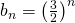 b_n=  \left ( \frac{3}{2} \right )^n