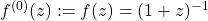 f^{(0)}(z) := f(z) = (1+z)^{-1}