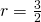 r=\frac{3}{2}