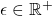 \epsilon \in \mathbb{R}^+