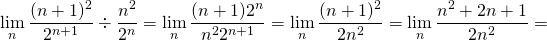 \[  \lim_{n} \frac{(n+1)^2}{2^{n+1}}\div\frac{n^2}{2^n}= \lim_{n} \frac{(n+1) 2^n }{n^2 2^{n+1}}= \lim_{n} \frac{(n+1)^2}{2n^2}=  \lim_{n} \frac{n^2+2n+1}{2n^2}= \]