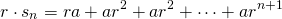 \[   r\cdot s_n= ra+ar^2+ar^2+\cdots+ar^{n+1}   \]