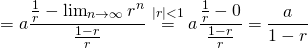 \[=a\frac{\frac{1}{r}- \lim_{n\to\infty} r^n}{\frac{1-r}{r}} \stackrel{|r|<1}{=}  a\frac{\frac{1}{r}- 0}{\frac{1-r}{r}} =\frac{a}{1-r} \]